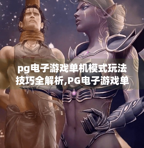 pg电子游戏单机模式玩法技巧全解析,PG电子游戏单机模式玩法技巧全解析，从入门到精通，轻松掌握每一关卡！