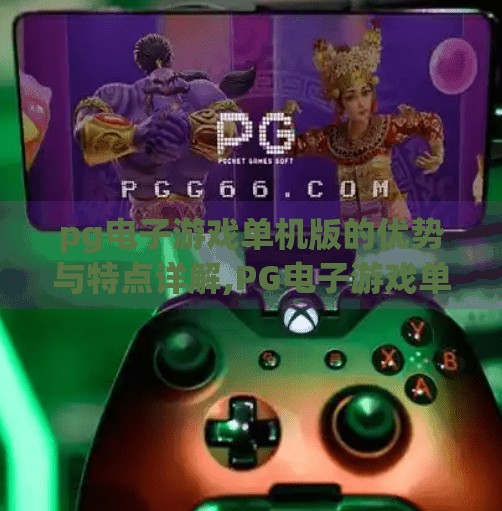 pg电子游戏单机版的优势与特点详解,PG电子游戏单机版，独立体验的巅峰之作，为何越来越多人选择它？