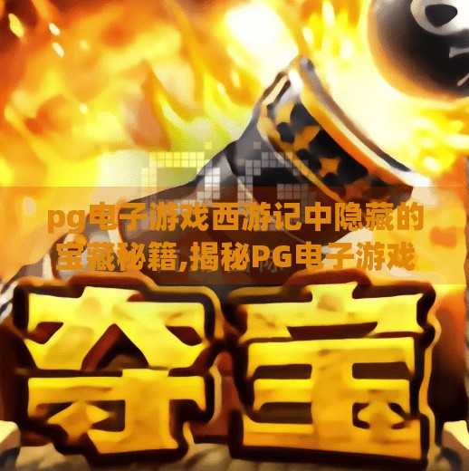 pg电子游戏西游记中隐藏的宝藏秘籍,揭秘PG电子游戏西游记中的隐藏宝藏秘籍，你从未发现的通关捷径！