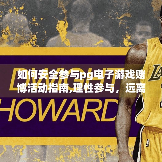 如何安全参与pg电子游戏赌博活动指南,理性参与，远离陷阱，如何安全地看待PG电子游戏赌博活动