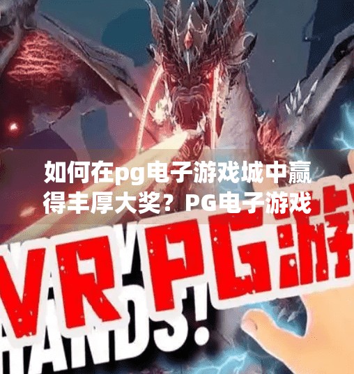 如何在pg电子游戏城中赢得丰厚大奖？PG电子游戏城赢大奖秘籍，掌握这5大技巧，轻松实现翻盘梦！