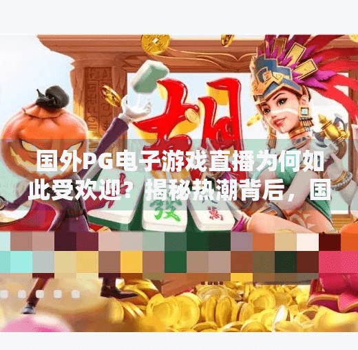 国外PG电子游戏直播为何如此受欢迎?揭秘热潮背后,国外PG电子游戏直播为何如此风靡全球?