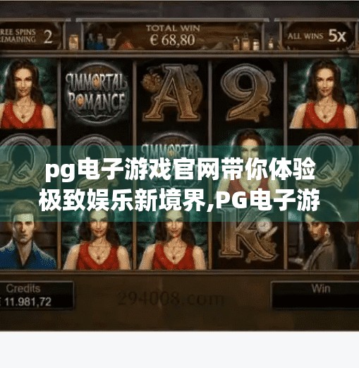 pg电子游戏官网带你体验极致娱乐新境界,PG电子游戏官网，开启你的极致娱乐新境界，畅享沉浸式游戏体验！
