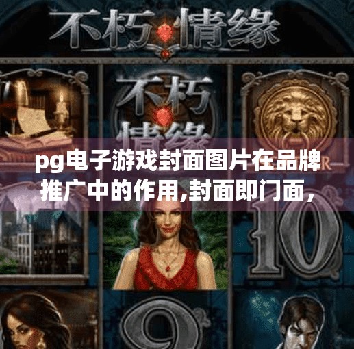 pg电子游戏封面图片在品牌推广中的作用,封面即门面，PG电子游戏如何用视觉设计撬动品牌推广新红利？