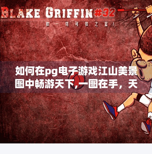 如何在pg电子游戏江山美景图中畅游天下,一图在手，天下我游！PG电子游戏江山美景图带你足不出户畅游华夏山河